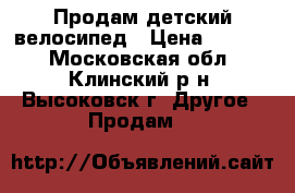 Продам детский велосипед › Цена ­ 2 000 - Московская обл., Клинский р-н, Высоковск г. Другое » Продам   